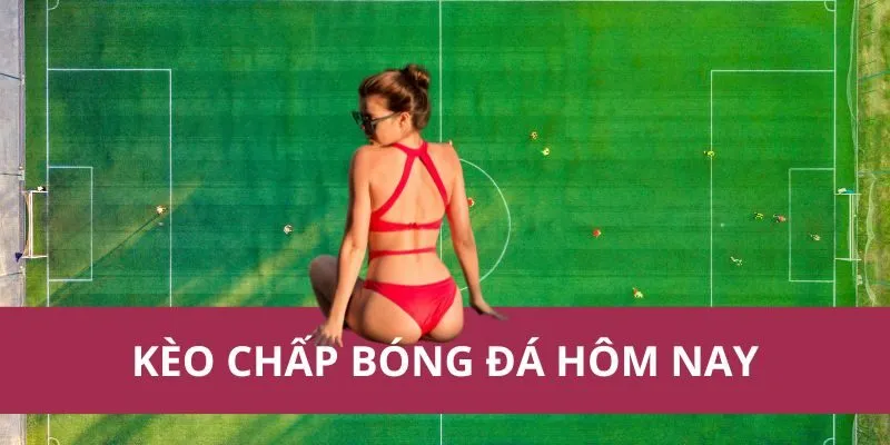 kèo chấp bóng đá hôm nay