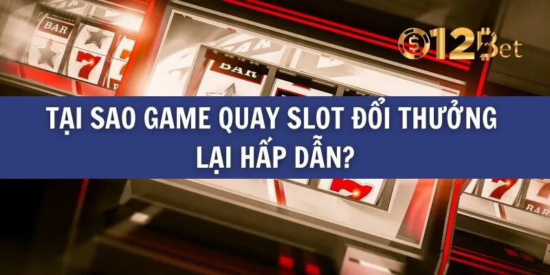 Tại sao game quay slot đổi thưởng lại hấp dẫn?